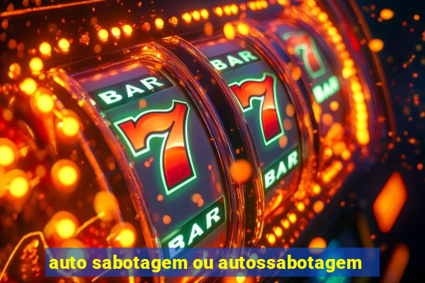 auto sabotagem ou autossabotagem